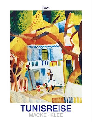 Tunisreise - Macke, Klee 2025 - Bild-Kalender 42x56 cm - Kunst-Kalender - Wand-Kalender - Malerei - Alpha Edition