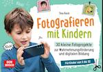 Fotografieren mit Kindern. 30 kleine Fotoprojekte zur Wahrnehmungsförderung und digitalen Bildung