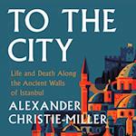 To the City: A Journey Along the Ancient Walls of Istanbul