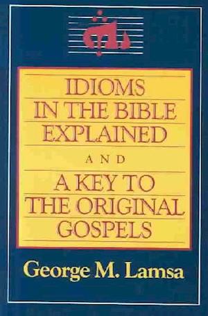 Idioms in the Bible Explained and a Key to the Original Gospel