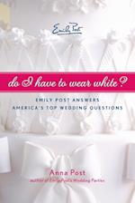 Do I Have to Wear White? Emily Post Answers America's Top Wedding Questi ons