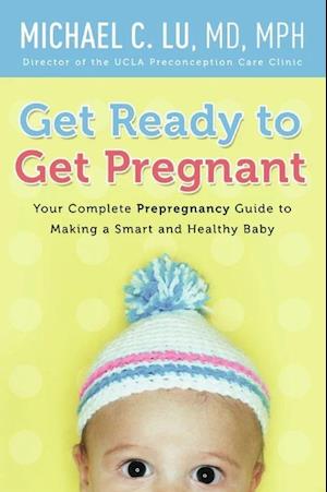 Get Ready to Get Pregnant: Your Complete Prepregnancy Guide to Making a Smart and Healthy Baby* (PB) - B-format