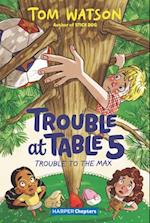 Trouble at Table 5 #5: Trouble to the Max