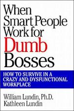 When Smart People Work for Dumb Bosses: How to Survive in a Crazy and Dysfunctional Workplace