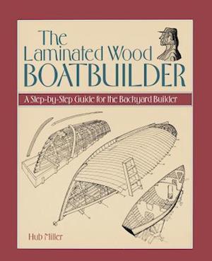 The Laminated Wood Boatbuilder: A Step-By-Step Guide for the Backyard Builder