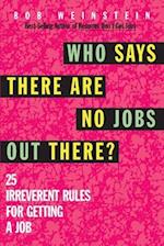 Who Says There Are No Jobs Out There?: 25 Irreverent Rules for Getting a Job 