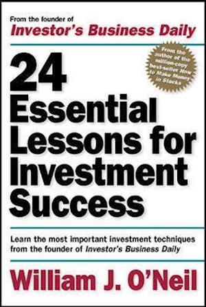 24 Essential Lessons for Investment Success: Learn the Most Important Investment Techniques from the Founder of Investor's Business Daily