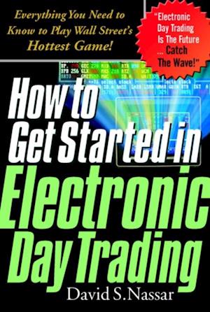 How to Get Started in Electronic Day Trading: Everything You Need to Know to Play Wall Street's Hottest Game