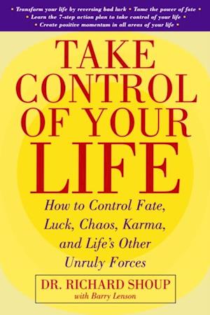 Take Control Of Your Life: How to Control Fate, Luck, Chaos, Karma, and Life's Other Unruly Forces