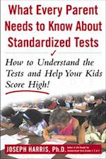 What Every Parent Needs to Know about Standardized Tests: How to Understand the Tests and Help Your Kids Score High!