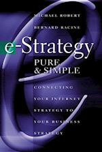 e-Strategy, Pure & Simple: Connecting Your Internet Strategy to Your Business Strategy