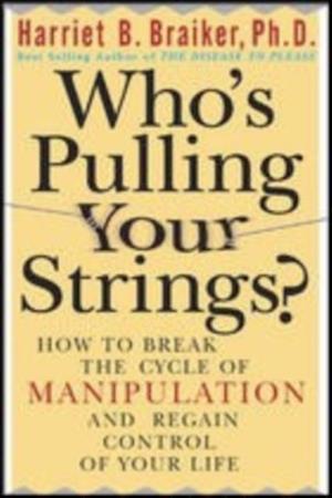 Who's Pulling Your Strings?: How to Break the Cycle of Manipulation and Regain Control of Your Life