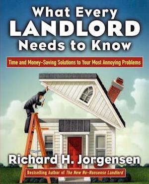 What Every Landlord Needs to Know: Time and Money-Saving Solutions to Your Most Annoying Problems