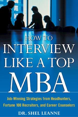 How to Interview Like a Top MBA: Job-Winning Strategies From Headhunters, Fortune 100 Recruiters, and Career Counselors