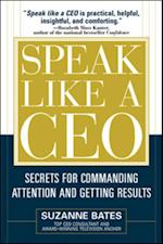 Speak Like a CEO: Secrets for Commanding Attention and Getting Results