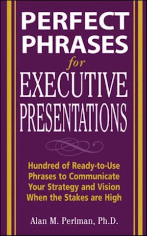 Perfect Phrases for Executive Presentations: Hundreds of Ready-to-Use Phrases to Use to Communicate Your Strategy and Vision When the Stakes Are High