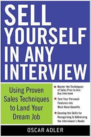 Sell Yourself in Any Interview: Use Proven Sales Techniques to Land Your Dream Job