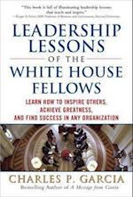Leadership Lessons of the White House Fellows: Learn How To Inspire Others, Achieve Greatness and Find Success in Any Organization
