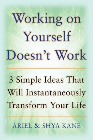 Working on Yourself Doesn't Work: The 3 Simple Ideas That Will Instantaneously Transform Your Life