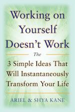 Working on Yourself Doesn't Work: The 3 Simple Ideas That Will Instantaneously Transform Your Life