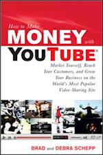How to Make Money with YouTube: Earn Cash, Market Yourself, Reach Your Customers, and Grow Your Business on the World's Most Popular Video-Sharing Site