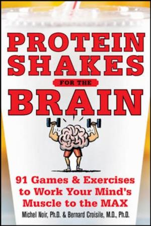 Protein Shakes for the Brain: 90 Games and Exercises to Work Your Mind's Muscle to the Max