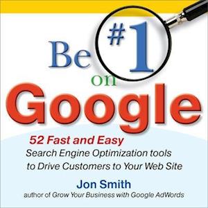 Be #1 on Google:  52 Fast and Easy Search Engine Optimization Tools to Drive Customers to Your Web Site