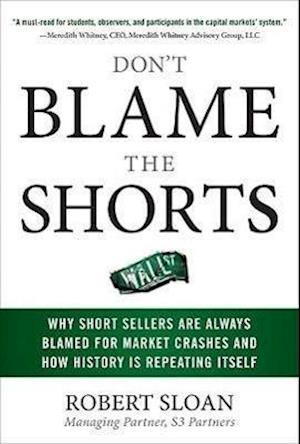 Don't Blame the Shorts: Why Short Sellers Are Always Blamed for Market Crashes and How History Is Repeating Itself