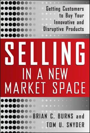 Selling in a New Market Space: Getting Customers to Buy Your Innovative and Disruptive Products