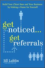 Get Noticed... Get Referrals: Build Your Client Base and Your Business by Making a Name For Yourself