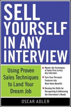 Sell Yourself in Any Interview: Use Proven Sales Techniques to Land Your Dream Job