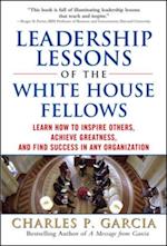 Leadership Lessons of the White House Fellows: Learn How To Inspire Others, Achieve Greatness and Find Success in Any Organization