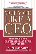 Motivate Like a CEO:  Communicate Your Strategic Vision and Inspire People to Act!