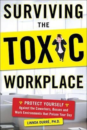 Surviving the Toxic Workplace: Protect Yourself Against Coworkers, Bosses, and Work Environments That Poison Your Day