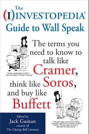 Investopedia Guide to Wall Speak: The Terms You Need to Know to Talk Like Cramer, Think Like Soros, and Buy Like Buffett