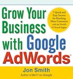Grow Your Business with Google AdWords: 7 Quick and Easy Secrets for Reaching More Customers with the World's #1 Search Engine