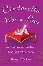 Cinderella Was a Liar: The Real Reason You Canít Find (or Keep) a Prince 