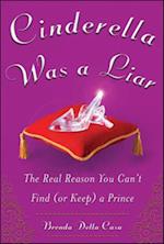 Cinderella Was a Liar: The Real Reason You Can't Find (or Keep) a Prince