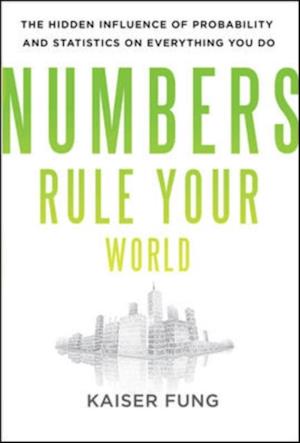 Numbers Rule Your World: The Hidden Influence of Probabilities and Statistics on Everything You Do