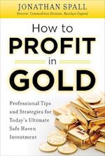 How to Profit in Gold:  Professional Tips and Strategies for Today's Ultimate Safe Haven Investment