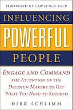 Influencing Powerful People : Engage and Command the Attention of the Decision-Makers to Get What You Need to Succeed