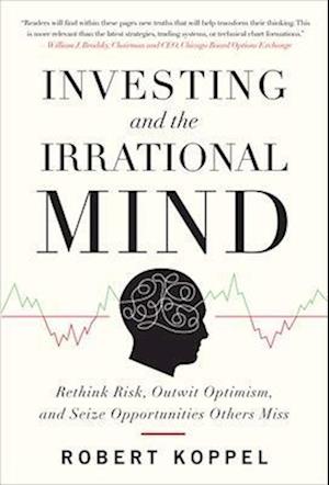 Investing and the Irrational Mind: Rethink Risk, Outwit Optimism, and Seize Opportunities Others Miss