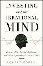 Investing and the Irrational Mind: Rethink Risk, Outwit Optimism, and Seize Opportunities Others Miss