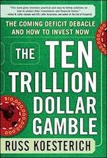 The Ten Trillion Dollar Gamble: The Coming Deficit Debacle and How to Invest Now