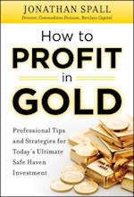 How to Profit in Gold:  Professional Tips and Strategies for Today's Ultimate Safe Haven Investment