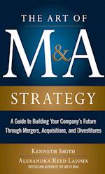 Art of M&A Strategy:  A Guide to Building Your Company's Future through Mergers, Acquisitions, and Divestitures
