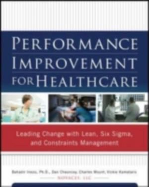 Performance Improvement for Healthcare: Leading Change with Lean, Six Sigma, and Constraints Management