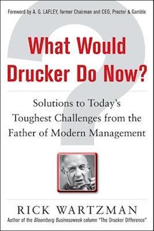 What Would Drucker Do Now?: Solutions to Today's Toughest Challenges from the Father of Modern Management