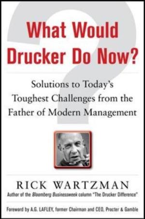 What Would Drucker Do Now?: Solutions to Today's Toughest Challenges from the Father of Modern Management