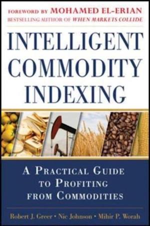 Intelligent Commodity Indexing: A Practical Guide to Investing in Commodities